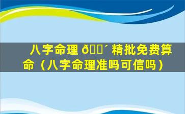 八字命理 🌴 精批免费算命（八字命理准吗可信吗）